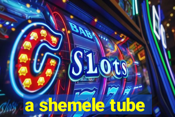 a shemele tube